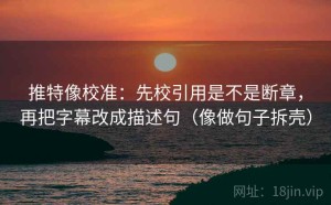 推特像校准：先校引用是不是断章，再把字幕改成描述句（像做句子拆壳）