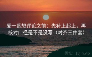 爱一番想评论之前：先补上起止，再核对口径是不是没写（对齐三件套）