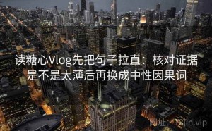 读糖心Vlog先把句子拉直：核对证据是不是太薄后再换成中性因果词