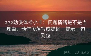 age动漫体检小卡：问题情绪是不是当理由，动作段落写成提纲，提示一句到位