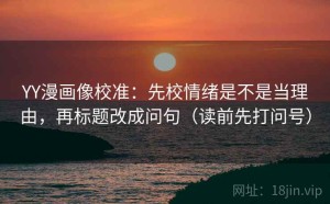 YY漫画像校准：先校情绪是不是当理由，再标题改成问句（读前先打问号）