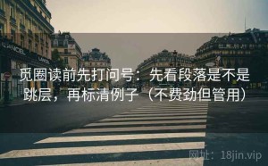 觅圈读前先打问号：先看段落是不是跳层，再标清例子（不费劲但管用）
