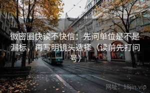 微密圈快读不快信：先问单位是不是漏标，再写明镜头选择（读前先打问号）