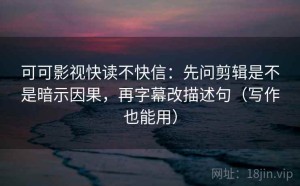 可可影视快读不快信：先问剪辑是不是暗示因果，再字幕改描述句（写作也能用）