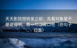 天天影院想转发之前：先看对象是不是说得明，再一句话写口径（把句子拉直）