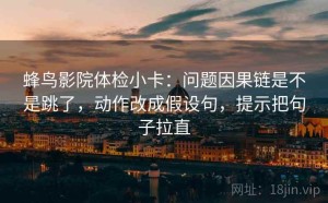 蜂鸟影院体检小卡：问题因果链是不是跳了，动作改成假设句，提示把句子拉直