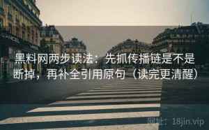 黑料网两步读法：先抓传播链是不是断掉，再补全引用原句（读完更清醒）