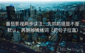 番茄影视两步读法：先抓前提是不是默认，再删掉情绪词（把句子拉直）