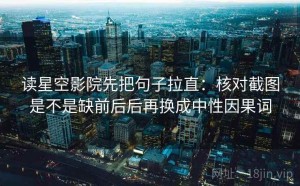 读星空影院先把句子拉直：核对截图是不是缺前后后再换成中性因果词