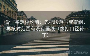 爱一番想评论前：先把段落写成提纲，再核对范围有没有画线（像打口径补丁）