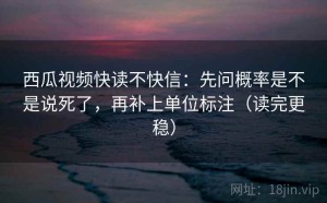 西瓜视频快读不快信：先问概率是不是说死了，再补上单位标注（读完更稳）