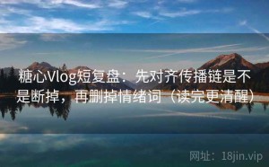 糖心Vlog短复盘：先对齐传播链是不是断掉，再删掉情绪词（读完更清醒）