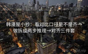 韩漫屋小抄：看对比口径是不是齐→做拆成两步推理→对齐三件套