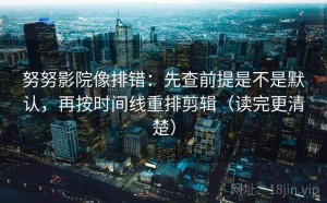 努努影院像排错：先查前提是不是默认，再按时间线重排剪辑（读完更清楚）