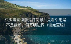 虫虫漫画读前先打问号：先看引用是不是截断，再写明边界（读完更稳）