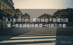 人人影视小抄：看剪辑是不是暗示因果→做拿掉配乐再读→对齐三件套