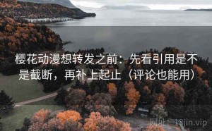 樱花动漫想转发之前：先看引用是不是截断，再补上起止（评论也能用）