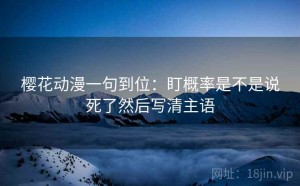 樱花动漫一句到位：盯概率是不是说死了然后写清主语