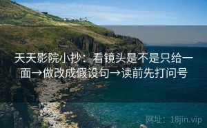 天天影院小抄：看镜头是不是只给一面→做改成假设句→读前先打问号