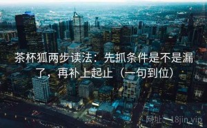茶杯狐两步读法：先抓条件是不是漏了，再补上起止（一句到位）