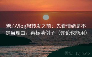 糖心Vlog想转发之前：先看情绪是不是当理由，再标清例子（评论也能用）
