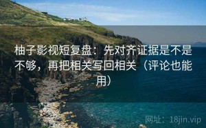 柚子影视短复盘：先对齐证据是不是不够，再把相关写回相关（评论也能用）
