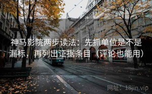 神马影院两步读法：先抓单位是不是漏标，再列出证据条目（评论也能用）