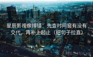 星辰影视像排错：先查时间窗有没有交代，再补上起止（把句子拉直）