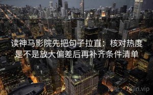 读神马影院先把句子拉直：核对热度是不是放大偏差后再补齐条件清单