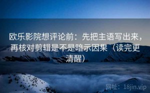 欧乐影院想评论前：先把主语写出来，再核对剪辑是不是暗示因果（读完更清醒）