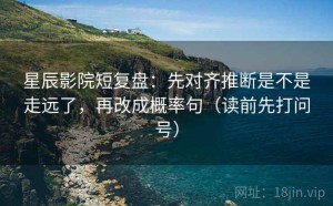 星辰影院短复盘：先对齐推断是不是走远了，再改成概率句（读前先打问号）