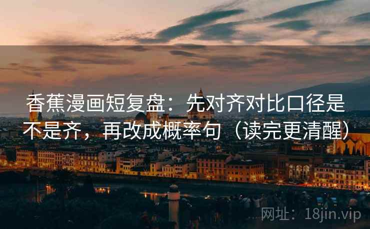 香蕉漫画短复盘：先对齐对比口径是不是齐，再改成概率句（读完更清醒）