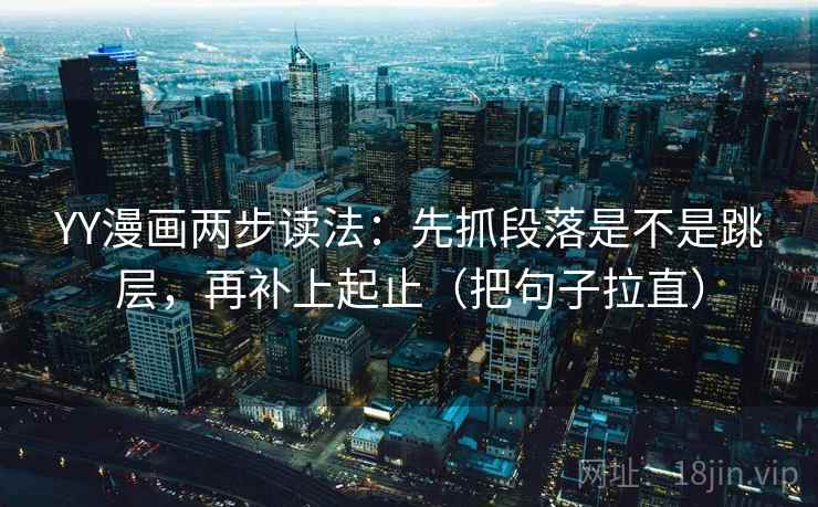 YY漫画两步读法：先抓段落是不是跳层，再补上起止（把句子拉直）