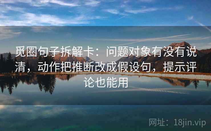 觅圈句子拆解卡：问题对象有没有说清，动作把推断改成假设句，提示评论也能用