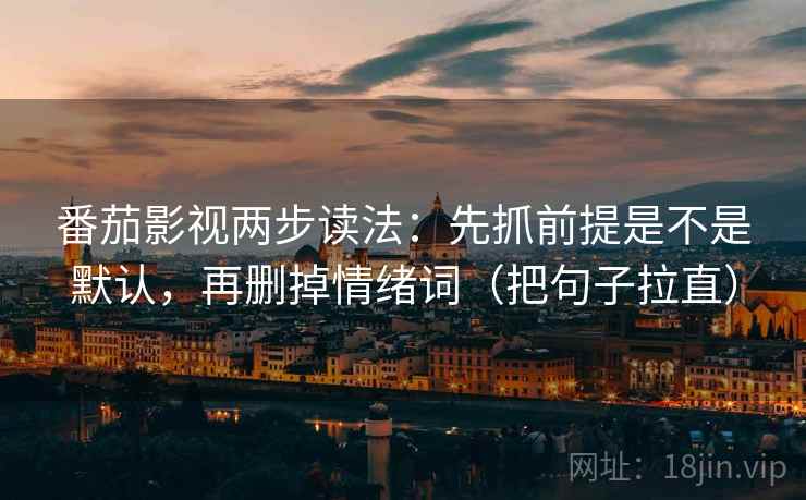 番茄影视两步读法：先抓前提是不是默认，再删掉情绪词（把句子拉直）