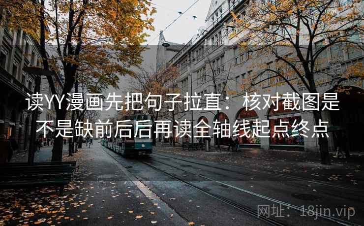 读YY漫画先把句子拉直：核对截图是不是缺前后后再读全轴线起点终点