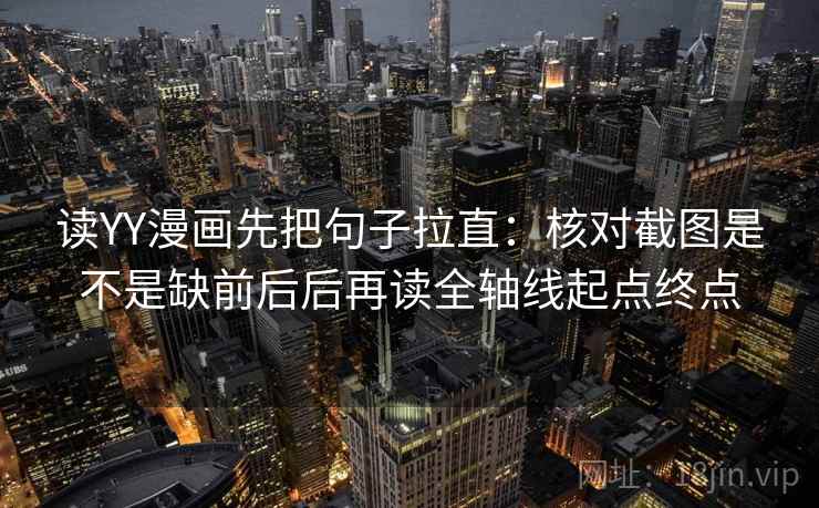 读YY漫画先把句子拉直：核对截图是不是缺前后后再读全轴线起点终点