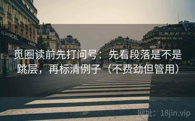 觅圈读前先打问号：先看段落是不是跳层，再标清例子（不费劲但管用）