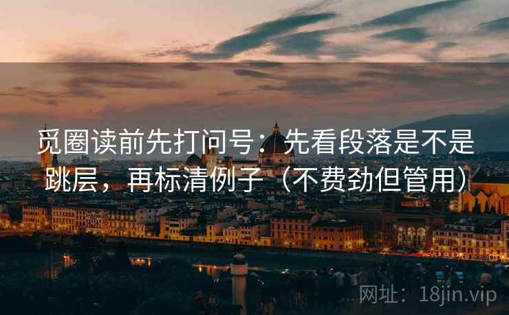 觅圈读前先打问号：先看段落是不是跳层，再标清例子（不费劲但管用）