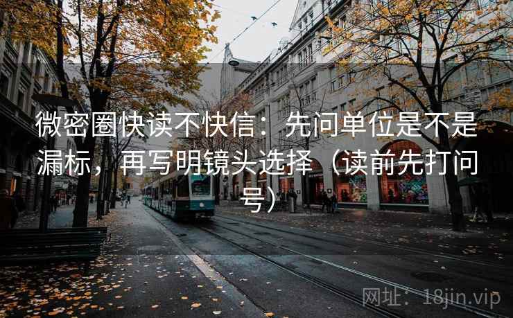 微密圈快读不快信：先问单位是不是漏标，再写明镜头选择（读前先打问号）
