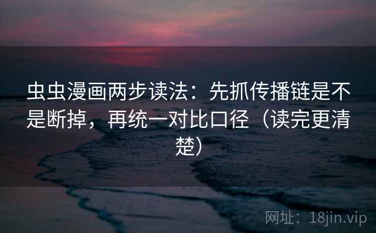 虫虫漫画两步读法：先抓传播链是不是断掉，再统一对比口径（读完更清楚）