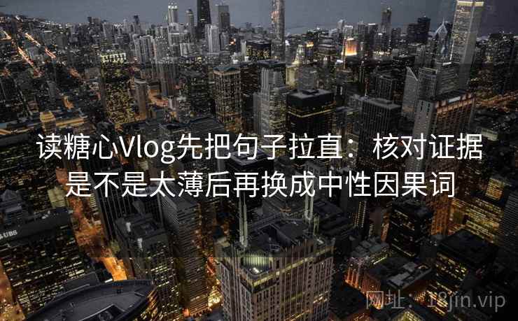 读糖心Vlog先把句子拉直：核对证据是不是太薄后再换成中性因果词