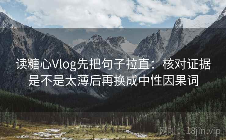 读糖心Vlog先把句子拉直：核对证据是不是太薄后再换成中性因果词