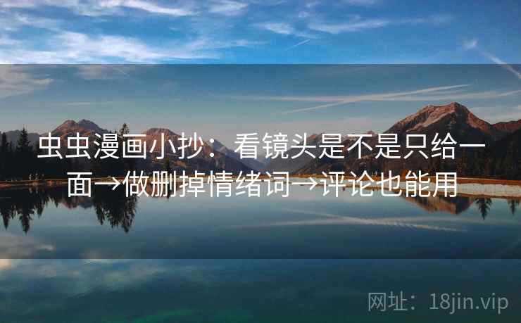 虫虫漫画小抄：看镜头是不是只给一面→做删掉情绪词→评论也能用