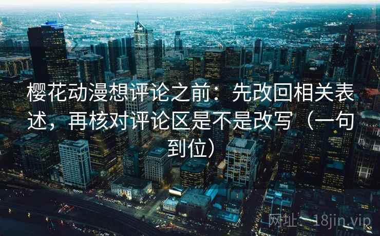 樱花动漫想评论之前：先改回相关表述，再核对评论区是不是改写（一句到位）