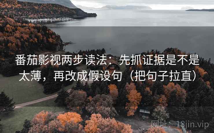 番茄影视两步读法：先抓证据是不是太薄，再改成假设句（把句子拉直）