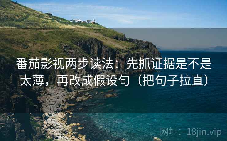 番茄影视两步读法：先抓证据是不是太薄，再改成假设句（把句子拉直）