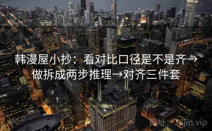 韩漫屋小抄：看对比口径是不是齐→做拆成两步推理→对齐三件套