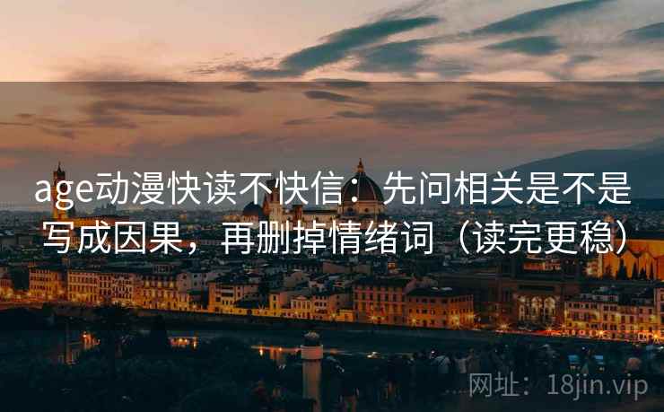 age动漫快读不快信：先问相关是不是写成因果，再删掉情绪词（读完更稳）