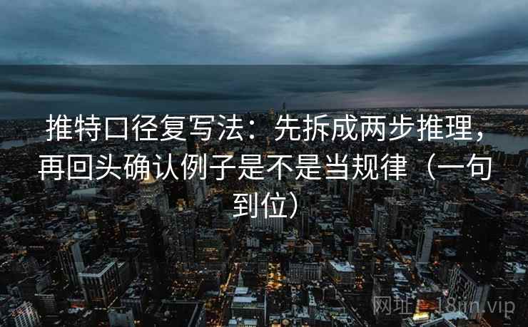 推特口径复写法：先拆成两步推理，再回头确认例子是不是当规律（一句到位）